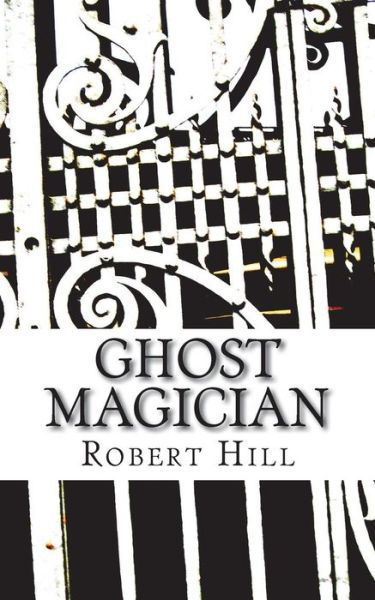 Ghost Magician - Robert Hill - Böcker - Createspace Independent Publishing Platf - 9781724201287 - 23 juli 2018