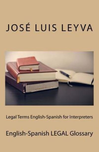 Legal Terms English-Spanish for Interpreters - Jose Luis Leyva - Livros - Createspace Independent Publishing Platf - 9781729730287 - 31 de outubro de 2018
