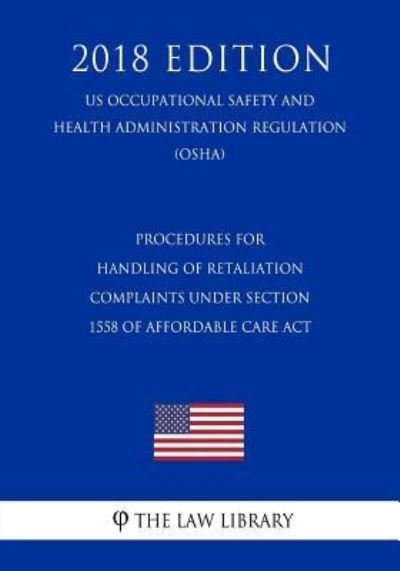 Cover for The Law Library · Procedures for Handling of Retaliation Complaints Under Section 1558 of Affordable Care ACT (Us Occupational Safety and Health Administration Regulation) (Osha) (2018 Edition) (Paperback Bog) (2018)