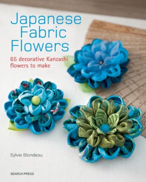 Japanese Fabric Flowers: 65 Decorative Kanzashi Flowers to Make - Sylvie Blondeau - Books - Search Press Ltd - 9781782212287 - August 27, 2015