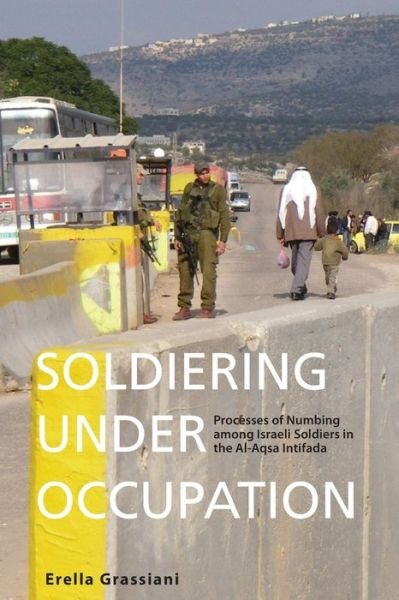 Cover for Erella Grassiani · Soldiering Under Occupation: Processes of Numbing among Israeli Soldiers in the Al-Aqsa Intifada (Paperback Book) (2013)