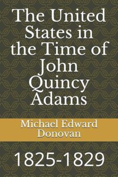 The United States in the Time of John Quincy Adams - Michael Edward Donovan - Livros - Independently Published - 9781792831287 - 28 de dezembro de 2018