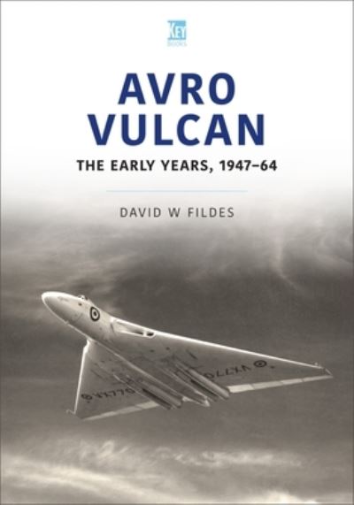 Avro Vulcan: The Early Years 1947-64 - Historic Military Aircraft Series - David Fildes - Books - Key Publishing Ltd - 9781802820287 - October 6, 2022