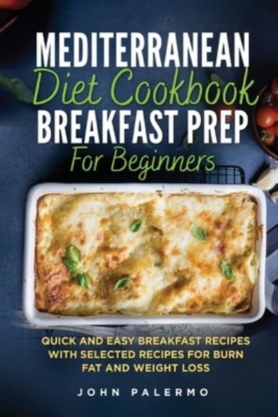 Cover for John Palermo · Mediterranean Diet Cookbook Breakfast Prep for Beginners: Quick and Easy Breakfast Recipes with Selected Recipes for Burn Fat and Weight Loss (Taschenbuch) (2021)