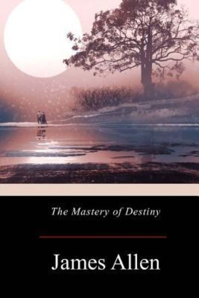 The Mastery of Destiny - James Allen - Books - Createspace Independent Publishing Platf - 9781976013287 - September 14, 2017