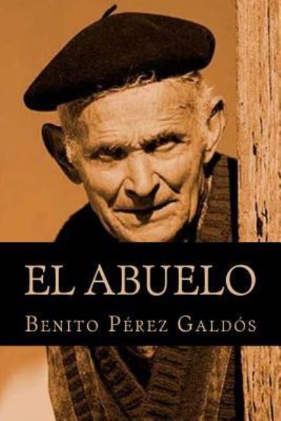 El Abuelo - Benito Perez Galdos - Libros - Createspace Independent Publishing Platf - 9781981455287 - 5 de diciembre de 2017