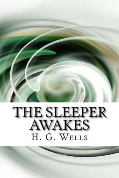 The Sleeper Awakes - H G Wells - Kirjat - Createspace Independent Publishing Platf - 9781983480287 - tiistai 2. tammikuuta 2018
