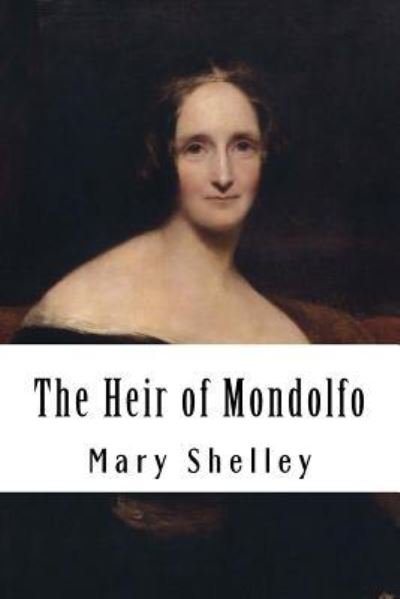The Heir of Mondolfo - Mary Shelley - Bøger - Createspace Independent Publishing Platf - 9781984298287 - 29. januar 2018
