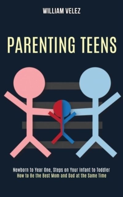 Parenting Teens: How to Be the Best Mom and Dad at the Same Time (Newborn to Year One, Steps on Your Infant to Toddler) - William Velez - Books - Rob Miles - 9781990084287 - September 25, 2020