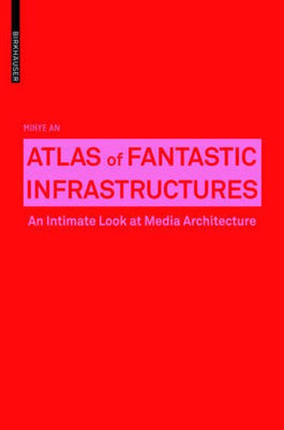 Cover for Mihye An · Atlas of Fantastic Infrastructures: An Intimate Look at Media Architecture - Applied Virtuality Book Series (Taschenbuch) (2016)