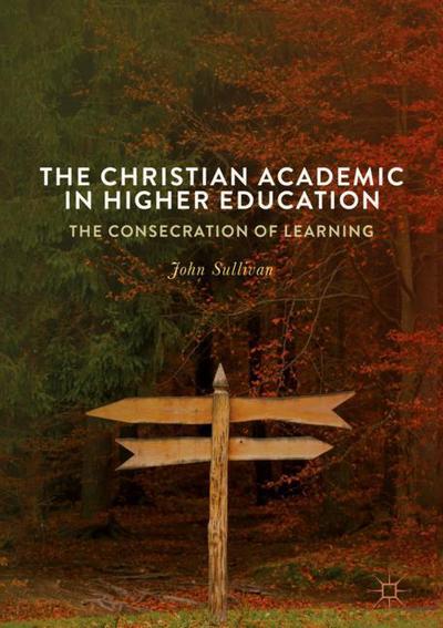 Cover for John Sullivan · The Christian Academic in Higher Education: The Consecration of Learning (Hardcover Book) [1st ed. 2018 edition] (2018)