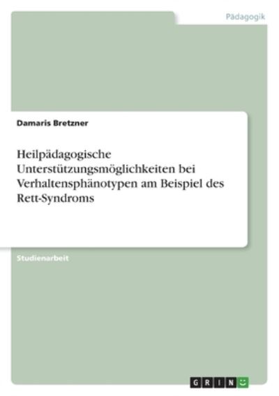 Cover for Damaris Bretzner · Heilpadagogische Unterstutzungsmoeglichkeiten bei Verhaltensphanotypen am Beispiel des Rett-Syndroms (Paperback Book) (2021)