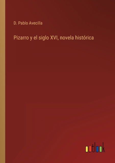 Cover for D Pablo Avecilla · Pizarro y el siglo XVI, novela historica (Paperback Book) (2022)