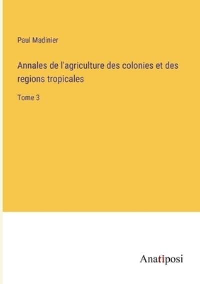 Cover for Paul Madinier · Annales de l'agriculture des colonies et des regions tropicales: Tome 3 (Paperback Book) (2023)