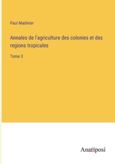 Cover for Paul Madinier · Annales de l'agriculture des colonies et des regions tropicales: Tome 3 (Paperback Book) (2023)