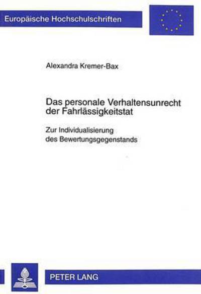 Cover for Alexandra Kremer-Bax · Das Personale Verhaltensunrecht Der Fahrlaessigkeitstat: Zur Individualisierung Des Bewertungsgegenstands - Europaeische Hochschulschriften Recht (Paperback Book) (1999)