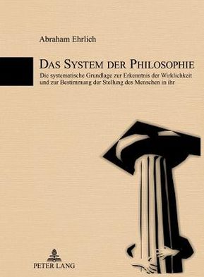 Cover for Abraham Ehrlich · Das System Der Philosophie: Die Systematische Grundlage Zur Erkenntnis Der Wirklichkeit Und Zur Bestimmung Der Stellung Des Menschen in Ihr (Hardcover Book) [German edition] (2012)