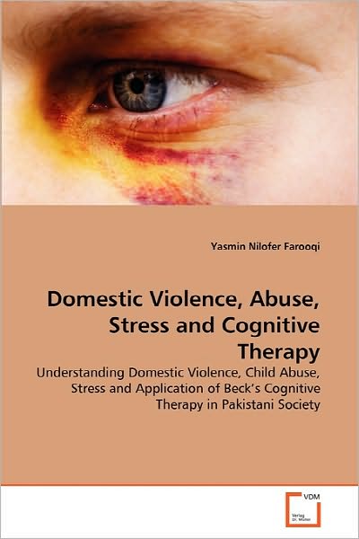 Cover for Yasmin Nilofer Farooqi · Domestic Violence, Abuse, Stress and Cognitive Therapy: Understanding Domestic Violence, Child Abuse, Stress and Application of Beck's Cognitive Therapy in Pakistani Society (Paperback Book) (2010)