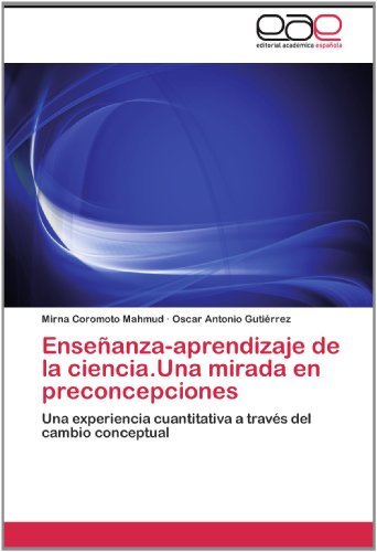 Cover for Oscar Antonio Gutiérrez · Enseñanza-aprendizaje De La Ciencia.una Mirada en Preconcepciones: Una Experiencia Cuantitativa a Través Del Cambio Conceptual (Taschenbuch) [Spanish edition] (2012)