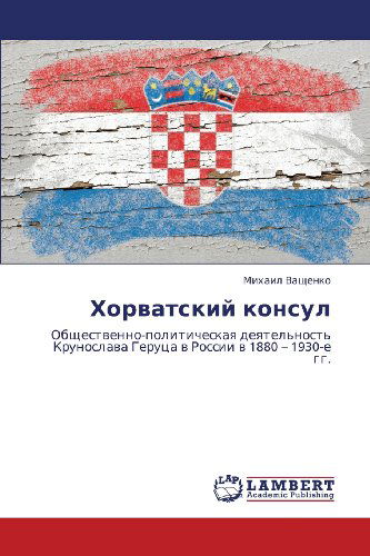 Cover for Mikhail Vashchenko · Khorvatskiy Konsul: Obshchestvenno-politicheskaya Deyatel'nost' Krunoslava Gerutsa V Rossii V 1880 - 1930-e Gg. (Paperback Book) [Russian edition] (2012)