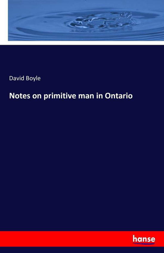 Notes on Primitive Man in Ontario - David Boyle - Książki - LIGHTNING SOURCE UK LTD - 9783742876287 - 8 września 2016