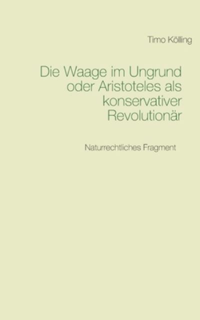 Cover for Timo Koelling · Die Waage im Ungrund oder Aristoteles als konservativer Revolutionar: Naturrechtliches Fragment (Paperback Book) (2020)