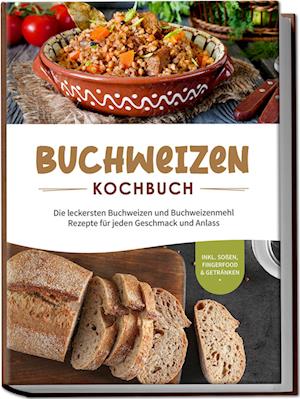 Cover for Luisa Hofinga · Buchweizen Kochbuch: Die leckersten Buchweizen und Buchweizenmehl Rezepte für jeden Geschmack und Anlass - inkl. Soßen, Fingerfood &amp; Getränken (Buch) (2023)