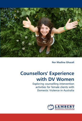 Counsellors' Experience with Dv Women: Exploring Counselling Intervention Activities for Female Clients with Domestic Violence in Australia - Nor Mazlina Ghazali - Livros - LAP LAMBERT Academic Publishing - 9783838357287 - 26 de maio de 2010