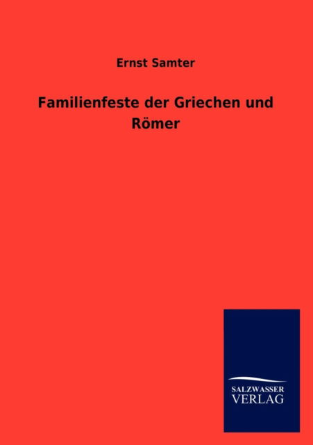 Familienfeste Der Griechen Und Römer - Ernst Samter - Książki - Salzwasser-Verlag GmbH - 9783846011287 - 14 listopada 2012