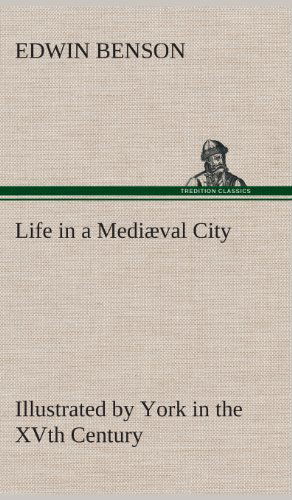 Cover for Edwin Benson · Life in a Mediaeval City Illustrated by York in the Xvth Century (Hardcover Book) (2013)