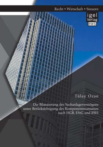 Die Bilanzierung Des Sachanlagevermogens Unter Berucksichtigung Des Komponentenansatzes Nach Hgb, Estg Und Ifrs - Tulay Ozan - Books - Igel Verlag Gmbh - 9783954851287 - August 14, 2014