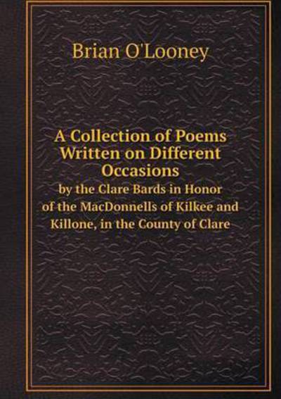 Cover for Brian O'looney · A Collection of Poems Written on Different Occasions by the Clare Bards in Honor of the Macdonnells of Kilkee and Killone, in the County of Clare (Taschenbuch) (2014)