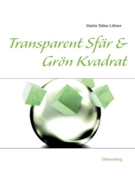 Cover for Martin Tobias Lithner · Transparent sfär &amp; Grön kvadrat : och andra dikter (Hardcover Book) (2014)