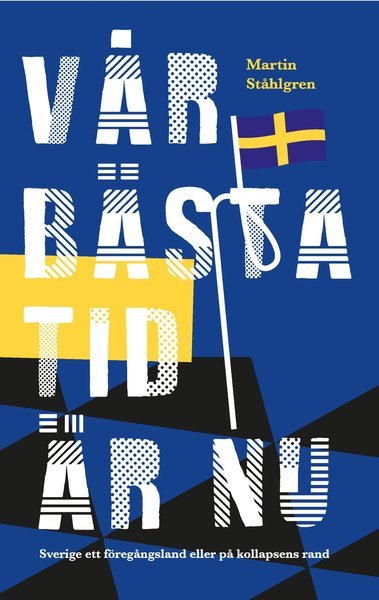 Vår bästa tid är nu : Sverige ett föregångsland eller på kollapsens rand - Ståhlgren Martin - Books - Lava - 9789188959287 - September 3, 2019