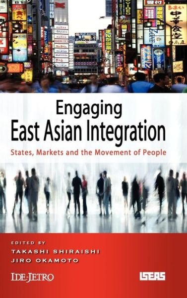 Cover for Takashi Shiraishi · Engaging East Asian Integration: States, Markets and Movements of People (Inbunden Bok) (2012)