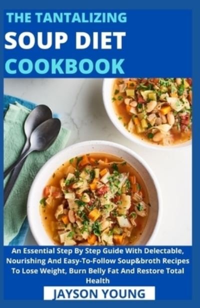Cover for Jayson Young · The Tantalizing Soup Diet Cookbook: An Essential Step By Step Guide With Delectable, Nourishing And Easy-To-Follow Soup&amp;broth Recipes To Lose Weight, Burn Belly Fat And Restore Total Health (Paperback Bog) (2021)