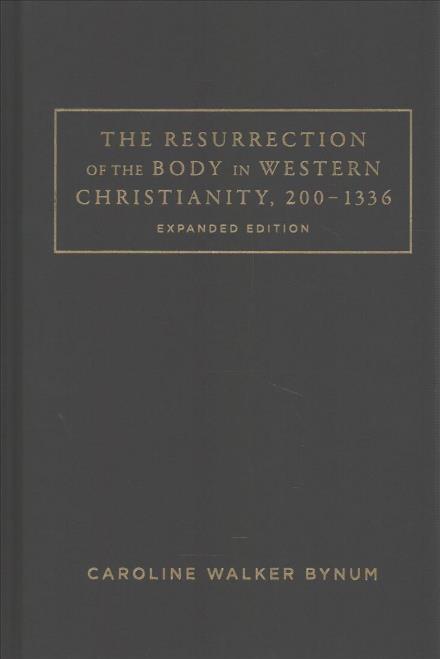 Cover for Caroline Walker Bynum · The Resurrection of the Body in Western Christianity, 200–1336 - American Lectures on the History of Religions (Hardcover Book) [Expanded edition] (2017)