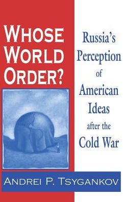 Cover for Andrei P. Tsygankov · Whose World Order?: Russia's Perception of American Ideas After the Cold War (Hardcover Book) (2004)