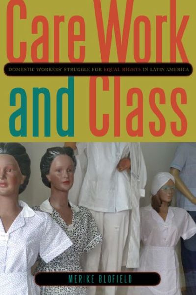 Cover for Blofield, Merike (University of Miami) · Care Work and Class: Domestic Workers’ Struggle for Equal Rights in Latin America (Paperback Book) (2013)