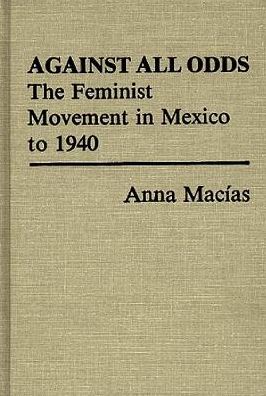 Cover for Anna Macias · Against All Odds: The Feminist Movement in Mexico to 1940 - Contributions in Women's Studies (Hardcover Book) (1982)