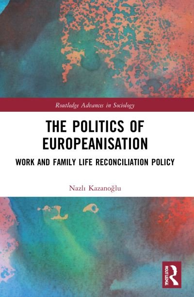 Cover for Kazanoglu, Nazli (Koc University, Turkey) · The Politics of Europeanisation: Work and Family Life Reconciliation Policy - Routledge Advances in Sociology (Pocketbok) (2023)