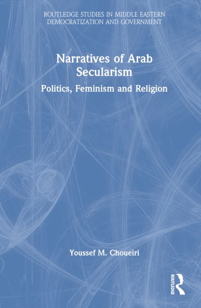 Cover for Youssef M. Choueiri · Narratives of Arab Secularism: Politics, Feminism and Religion - Routledge Studies in Middle Eastern Democratization and Government (Hardcover Book) (2022)