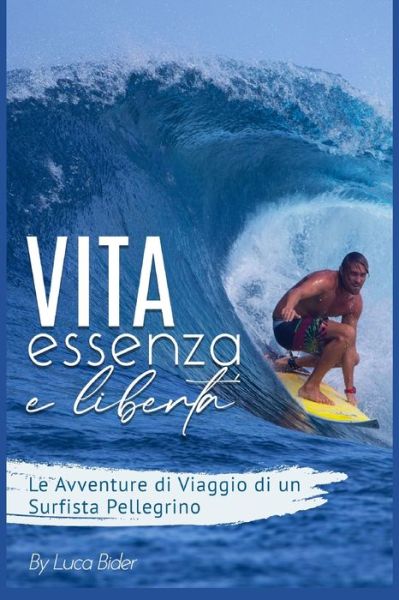 Cover for Luca Azka Bider · Vita, Essenza e Libertà. : Le avventure di viaggio di un surfista pellegrino. Un bisogno spirituale da colmare. Guida pratica e divertente del tuo surf ... di te stesso, autodidatta. (Pocketbok) (2020)