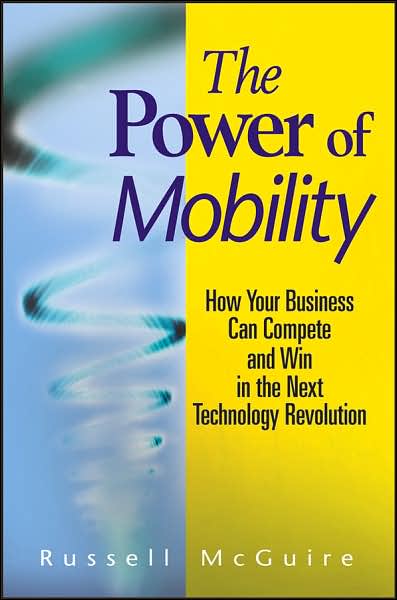 The Power of Mobility: How Your Business Can Compete and Win in the Next Technology Revolution - Russell McGuire - Books - John Wiley & Sons Inc - 9780470171288 - September 1, 2007