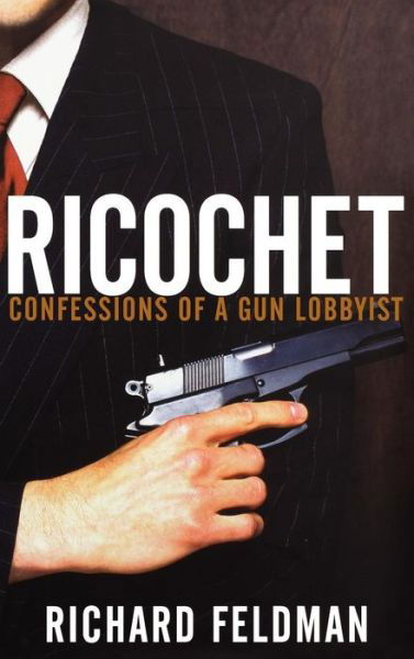 Cover for Richard Feldman · Ricochet: Confessions of a Gun Lobbyist (Hardcover Book) (2007)