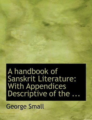 Cover for George Small · A Handbook of Sanskrit Literature: with Appendices Descriptive of the ... (Hardcover Book) [Large Print, Lrg edition] (2008)