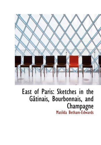 Cover for Matilda Betham-edwards · East of Paris: Sketches in the Gactinais, Bourbonnais, and Champagne (Hardcover Book) [Large Print, Lrg edition] (2008)