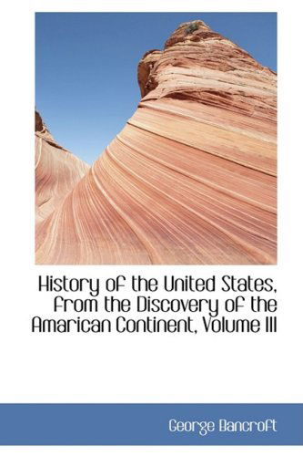 Cover for George Bancroft · History of the United States, from the Discovery of the Amarican Continent, Volume III (Paperback Book) (2008)