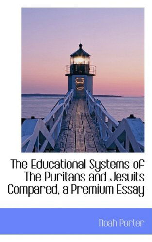 The Educational Systems of the Puritans and Jesuits Compared, a Premium Essay - Noah Porter - Books - BiblioLife - 9780559821288 - December 9, 2008