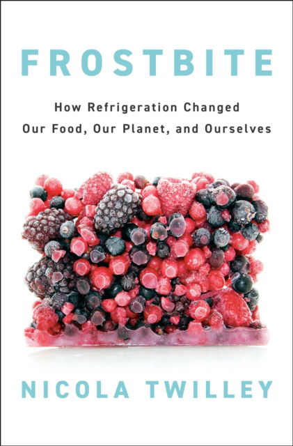 Cover for Nicola Twilley · Frostbite: How Refrigeration Changed Our Food, Our Planet, and Ourselves (Hardcover Book) (2024)